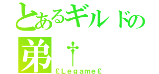 とあるギルドの弟†（￡Ｌｅｇａｍｅ￡）