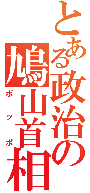 とある政治の鳩山首相（ポッポ）