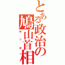 とある政治の鳩山首相（ポッポ）