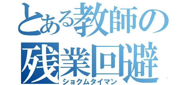 とある教師の残業回避（ショクムタイマン）