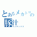 とあるメカトロの豚汁（インデックス）