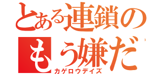 とある連鎖のもう嫌だ（カゲロウデイズ）