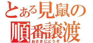 とある見鼠の順番譲渡（おさきにどうぞ）