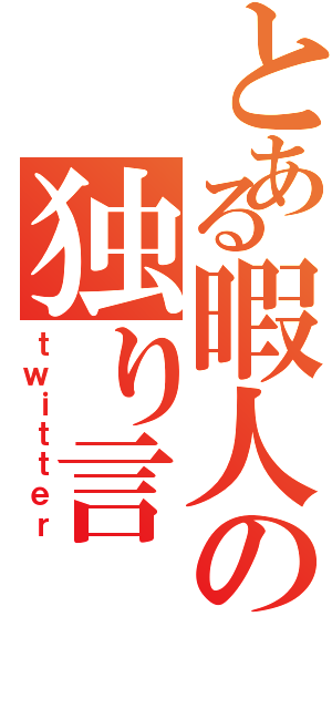 とある暇人の独り言（ｔｗｉｔｔｅｒ）