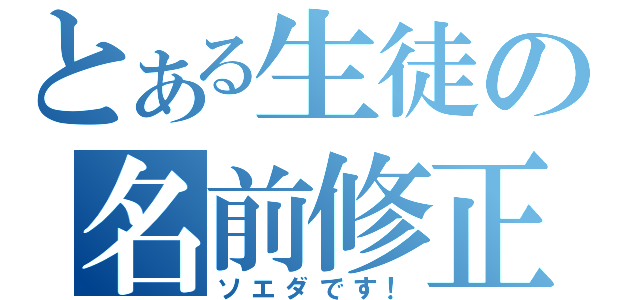 とある生徒の名前修正（ソエダです！）