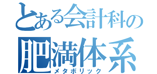 とある会計科の肥満体系（メタボリック）