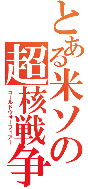 とある米ソの超核戦争（コールドウォーフィアー）