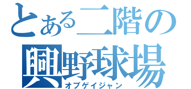 とある二階の興野球場（オブゲイジャン）