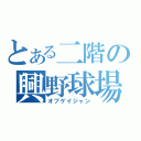 とある二階の興野球場（オブゲイジャン）