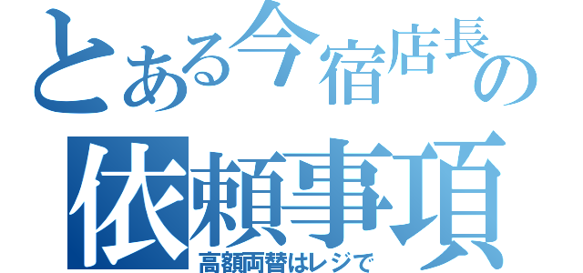 とある今宿店長の依頼事項（高額両替はレジで）