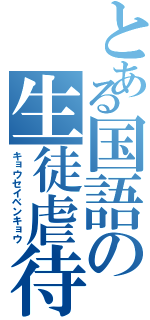 とある国語の生徒虐待（キョウセイベンキョウ）