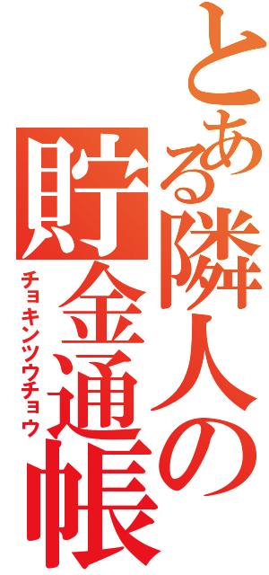 とある隣人の貯金通帳（チョキンツウチョウ）