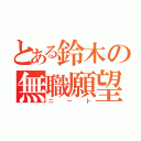 とある鈴木の無職願望（ニート）