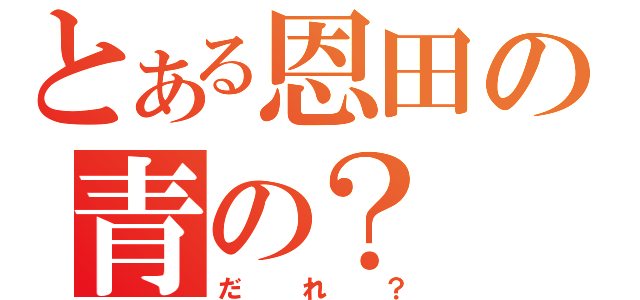 とある恩田の青の？（だれ？）