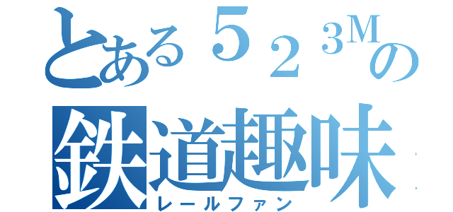 とある５２３Ｍの鉄道趣味（レールファン）