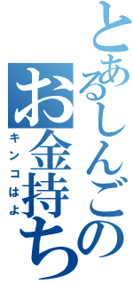 とあるしんごのお金持ち（キンコはよ）