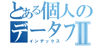 とある個人のデータファイルⅡ（インデックス）