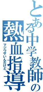 とある中学教師の熱血指導（マジウザいんだけど）