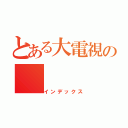 とある大電視の（インデックス）