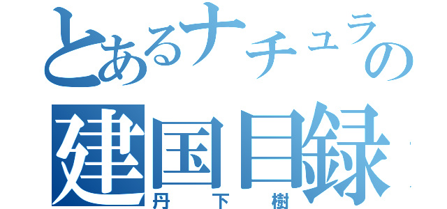 とあるナチュラルの建国目録（丹下樹）