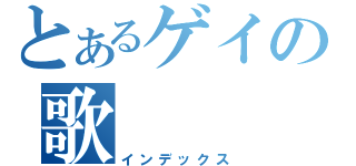 とあるゲイの歌（インデックス）