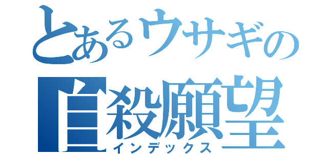 とあるウサギの自殺願望（インデックス）