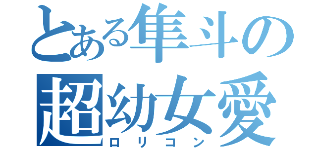 とある隼斗の超幼女愛（ロリコン）