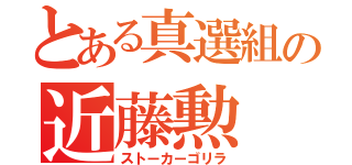 とある真選組の近藤勲（ストーカーゴリラ）