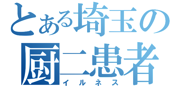 とある埼玉の厨二患者（イルネス）