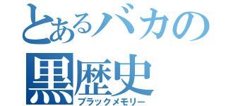 とあるバカの黒歴史（ブラックメモリー）