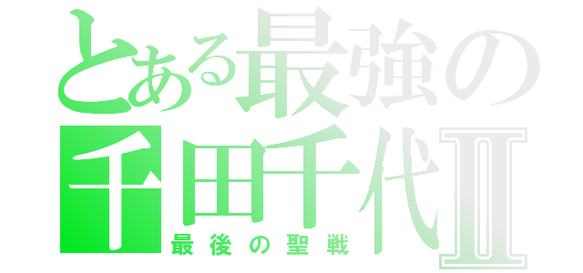 とある最強の千田千代Ⅱ（最後の聖戦）