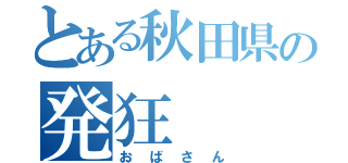 とある秋田県の発狂（おばさん）