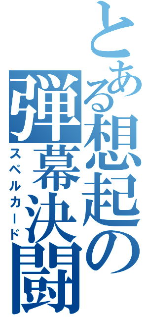 とある想起の弾幕決闘（スペルカード）