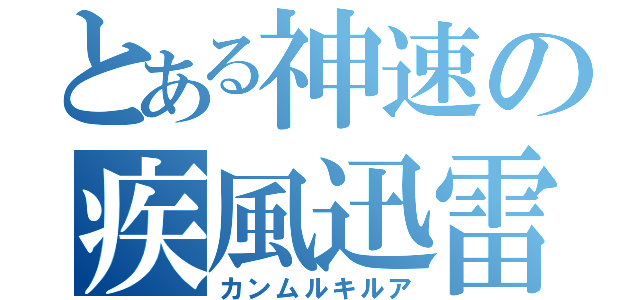 とある神速の疾風迅雷（カンムルキルア）