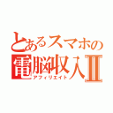 とあるスマホの電脳収入Ⅱ（アフィリエイト）