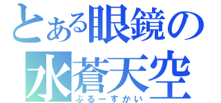 とある眼鏡の水蒼天空（ぶるーすかい）