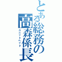 とある総務の高森係長（ユニットヘッド）