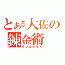 とある大佐の錬金術（ゆびぱっちん）