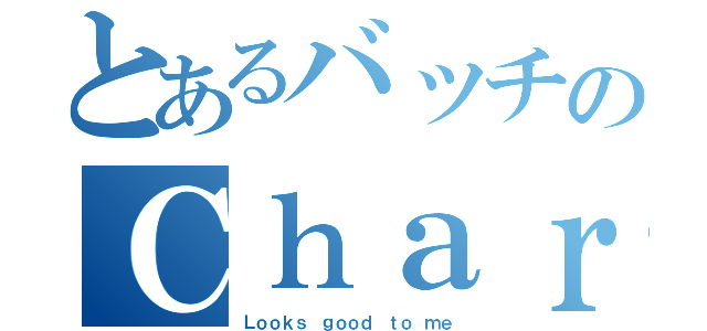 とあるバッチのＣｈａｒＷｏｒｋ通知（Ｌｏｏｋｓ ｇｏｏｄ ｔｏ ｍｅ）