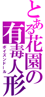 とある花園の有毒人形（ポイズンドール）