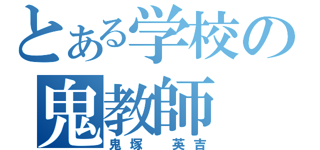 とある学校の鬼教師（鬼塚 英吉）