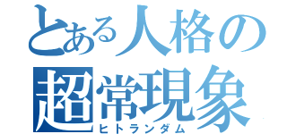 とある人格の超常現象（ヒトランダム）