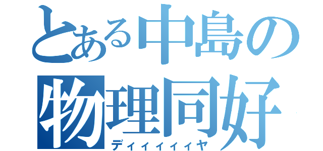 とある中島の物理同好会（ディィィィィヤ）