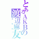 とあるＡＫＢの渡辺麻友（まゆゆ）