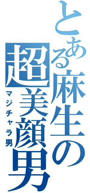 とある麻生の超美顔男（マジチャラ男）