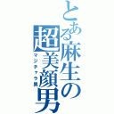 とある麻生の超美顔男（マジチャラ男）