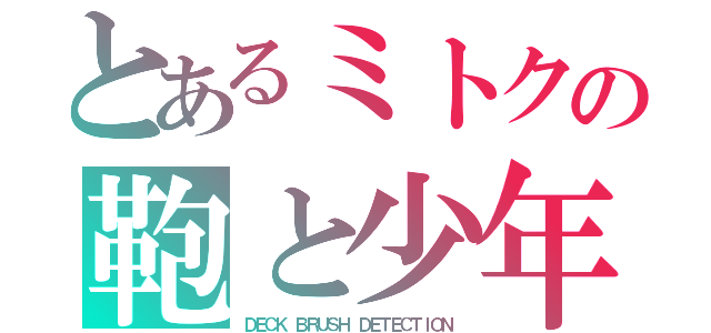 とあるミトクの鞄と少年  ＹＵＵＵＵ（ＤＥＣＫ ＢＲＵＳＨ ＤＥＴＥＣＴＩＯＮ）