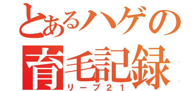 とあるハゲの育毛記録（リーブ２１）