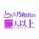 とある乃和君の二人以上ＣＡＳ（コラボキャス）