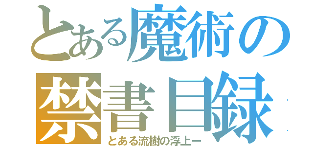 とある魔術の禁書目録（とある流樹の浮上ー）